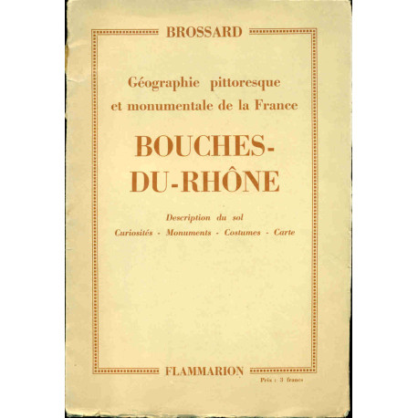 Bouches-du-Rhône.Géographie Pittoresque et monumentale de la...