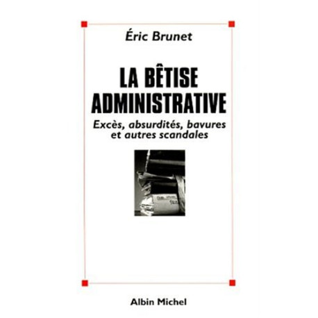 LA BETISE ADMINISTRATIVE. Excès absurdités bavures et autres scandales